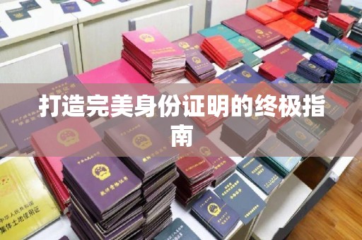 韶关打造完美身份证明的终极指南
