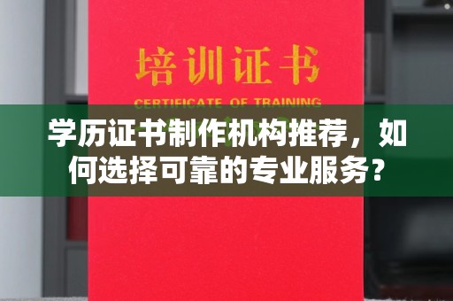 韶关学历证书制作机构推荐，如何选择可靠的专业服务？