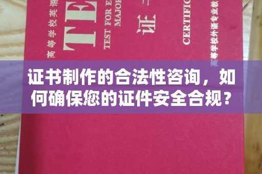 韶关证书制作的合法性咨询，如何确保您的证件安全合规？