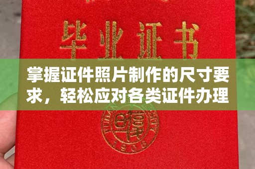 韶关掌握证件照片制作的尺寸要求，轻松应对各类证件办理