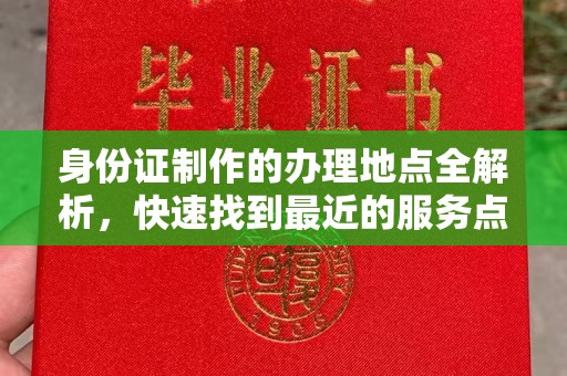 韶关身份证制作的办理地点全解析，快速找到最近的服务点