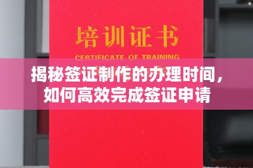 韶关揭秘签证制作的办理时间，如何高效完成签证申请