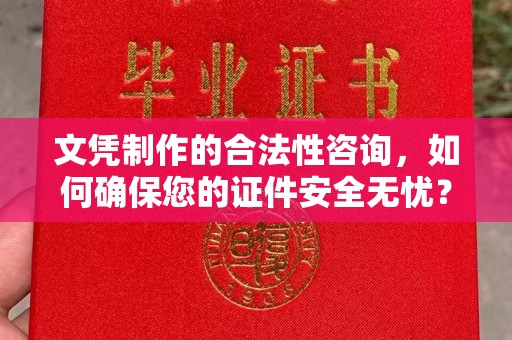 韶关文凭制作的合法性咨询，如何确保您的证件安全无忧？