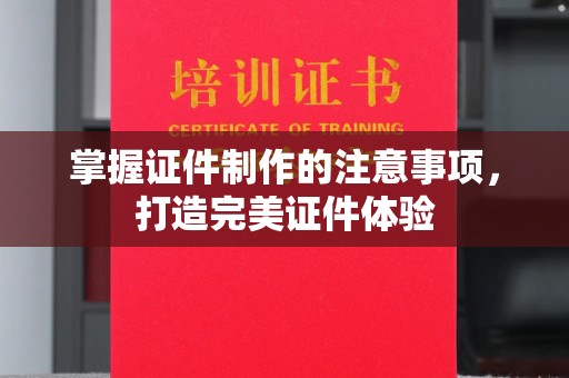 韶关掌握证件制作的注意事项，打造完美证件体验