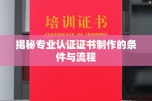 韶关揭秘专业认证证书制作的条件与流程