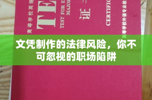 韶关文凭制作的法律风险，你不可忽视的职场陷阱