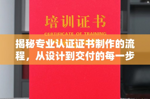 韶关揭秘专业认证证书制作的流程，从设计到交付的每一步