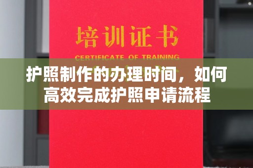 韶关护照制作的办理时间，如何高效完成护照申请流程