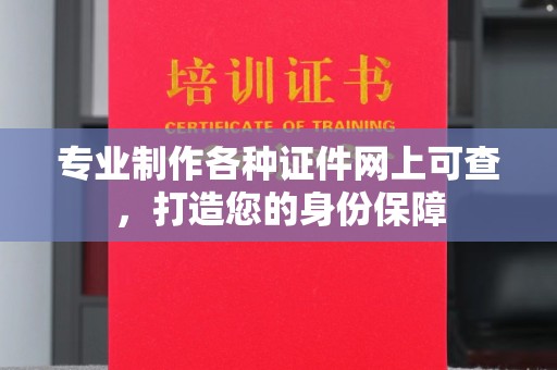 韶关专业制作各种证件网上可查，打造您的身份保障