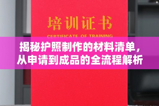 韶关揭秘护照制作的材料清单，从申请到成品的全流程解析