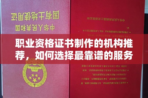 韶关职业资格证书制作的机构推荐，如何选择最靠谱的服务商？