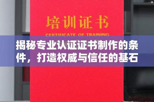 韶关揭秘专业认证证书制作的条件，打造权威与信任的基石