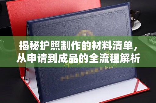 韶关揭秘护照制作的材料清单，从申请到成品的全流程解析