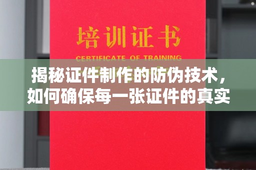 韶关揭秘证件制作的防伪技术，如何确保每一张证件的真实性