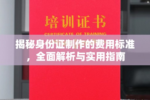 韶关揭秘身份证制作的费用标准，全面解析与实用指南