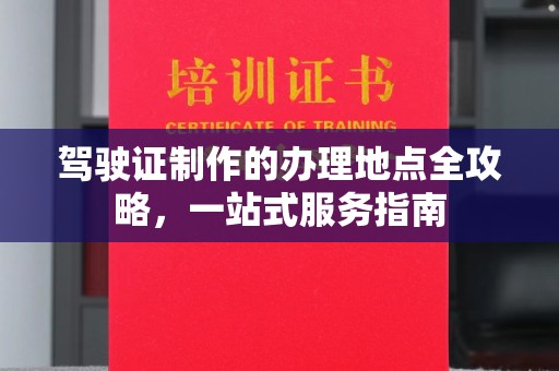 韶关驾驶证制作的办理地点全攻略，一站式服务指南