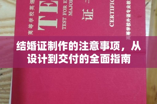 韶关结婚证制作的注意事项，从设计到交付的全面指南