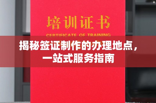 韶关揭秘签证制作的办理地点，一站式服务指南