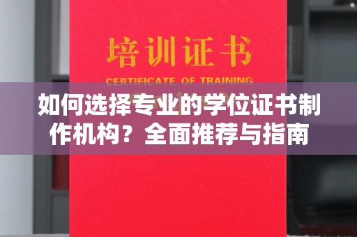 韶关如何选择专业的学位证书制作机构？全面推荐与指南