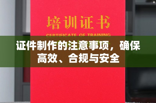 韶关证件制作的注意事项，确保高效、合规与安全