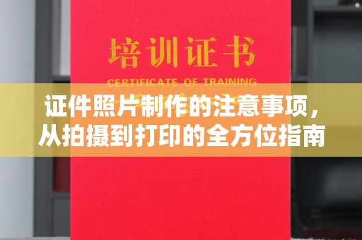 韶关证件照片制作的注意事项，从拍摄到打印的全方位指南