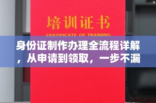 韶关身份证制作办理全流程详解，从申请到领取，一步不漏！