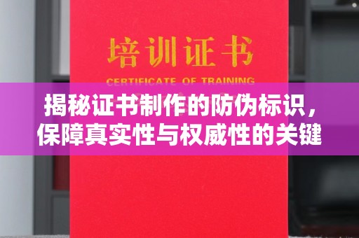 韶关揭秘证书制作的防伪标识，保障真实性与权威性的关键