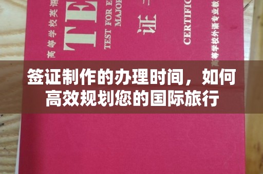 韶关签证制作的办理时间，如何高效规划您的国际旅行