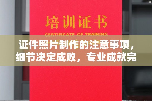 韶关证件照片制作的注意事项，细节决定成败，专业成就完美